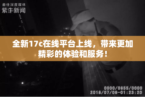 全新17c在线平台上线，带来更加精彩的体验和服务！
