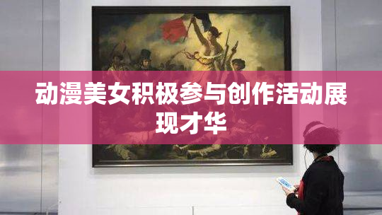 动漫美女积极参与创作活动展现才华