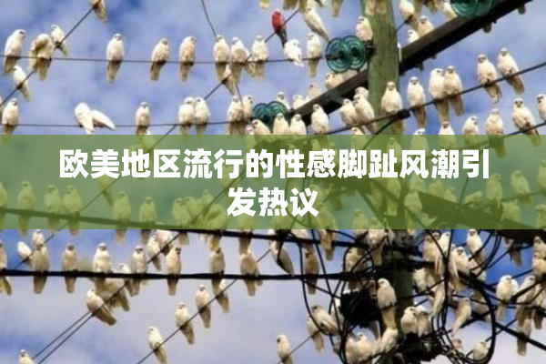 欧美地区流行的性感脚趾风潮引发热议