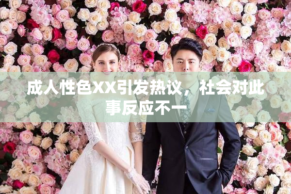 成人性色XX引发热议，社会对此事反应不一