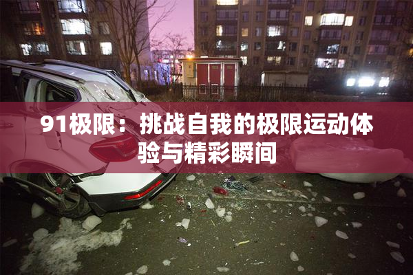91极限：挑战自我的极限运动体验与精彩瞬间