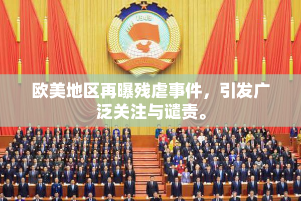 欧美地区再曝残虐事件，引发广泛关注与谴责。