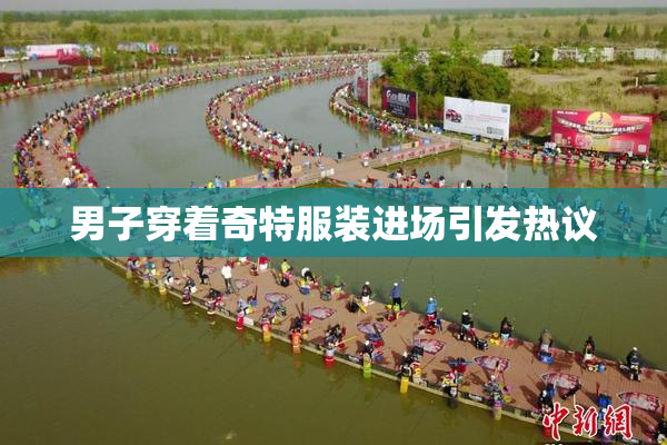 男子穿着奇特服装进场引发热议