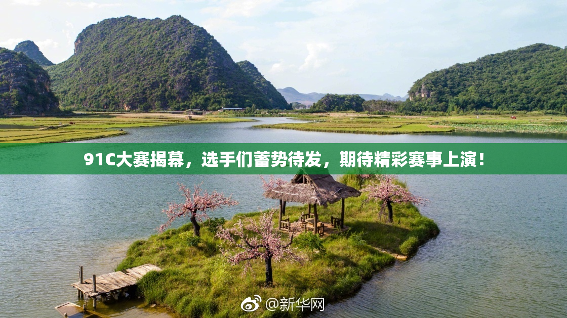 91C大赛揭幕，选手们蓄势待发，期待精彩赛事上演！