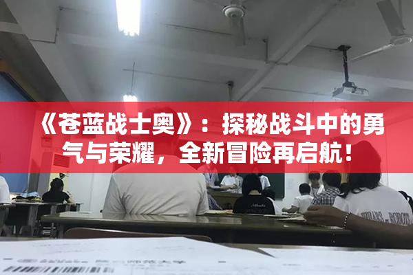 《苍蓝战士奥》：探秘战斗中的勇气与荣耀，全新冒险再启航！