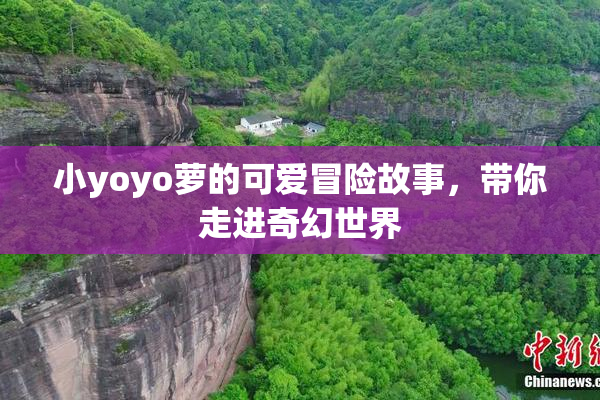 小yoyo萝的可爱冒险故事，带你走进奇幻世界