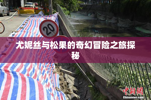 尤妮丝与松果的奇幻冒险之旅探秘