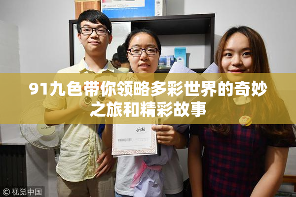 91九色带你领略多彩世界的奇妙之旅和精彩故事