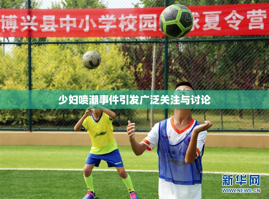 少妇喷潮事件引发广泛关注与讨论