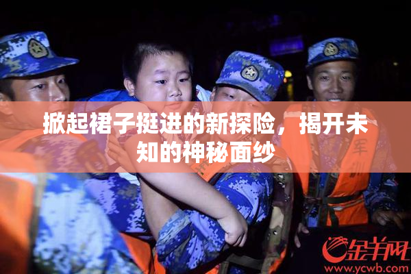 掀起裙子挺进的新探险，揭开未知的神秘面纱