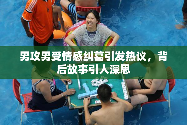 男攻男受情感纠葛引发热议，背后故事引人深思