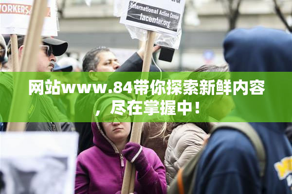 网站www.84带你探索新鲜内容，尽在掌握中！