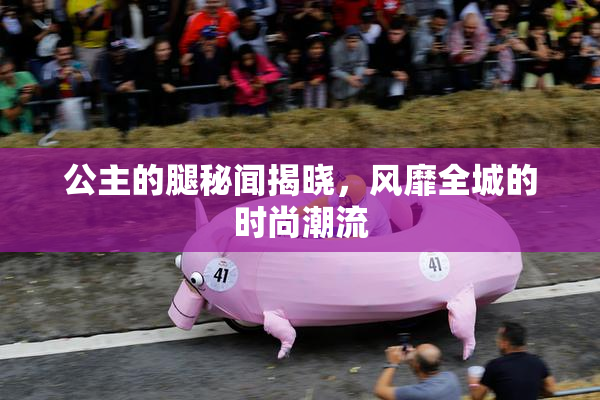 公主的腿秘闻揭晓，风靡全城的时尚潮流