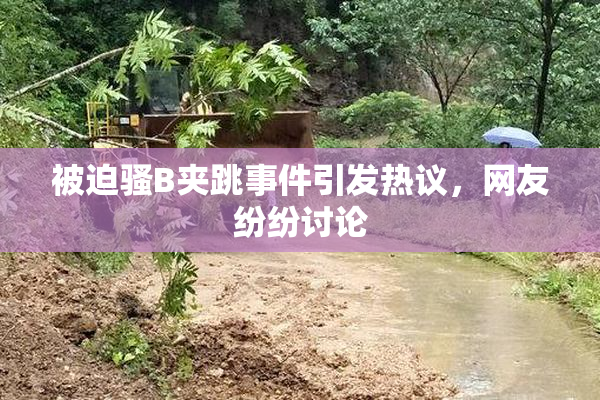 被迫骚B夹跳事件引发热议，网友纷纷讨论