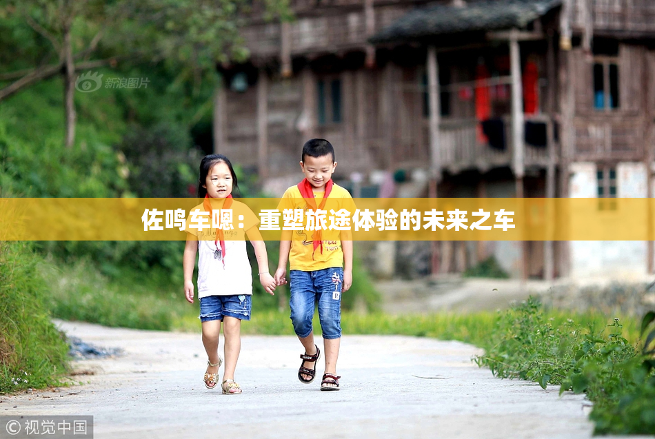 佐鸣车嗯：重塑旅途体验的未来之车