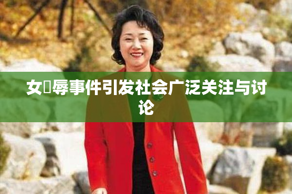 女婬辱事件引发社会广泛关注与讨论