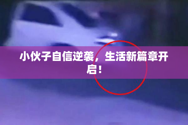 小伙子自信逆袭，生活新篇章开启！