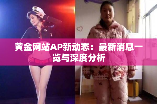 黄金网站AP新动态：最新消息一览与深度分析