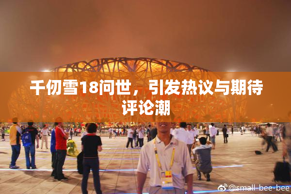 千仞雪18问世，引发热议与期待评论潮