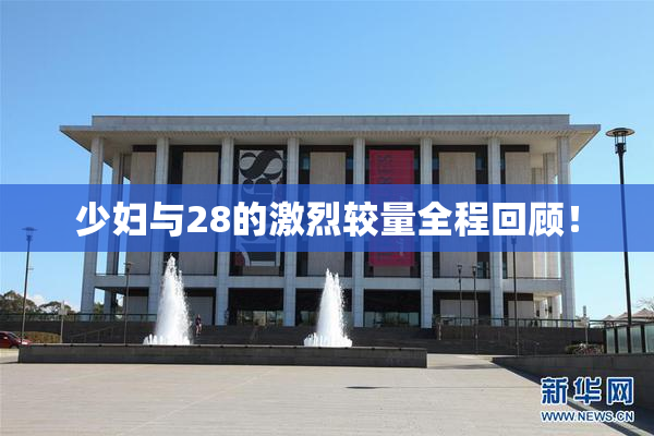 少妇与28的激烈较量全程回顾！