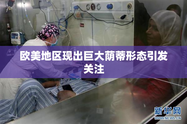 欧美地区现出巨大荫蒂形态引发关注