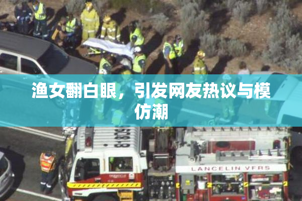 渔女翻白眼，引发网友热议与模仿潮