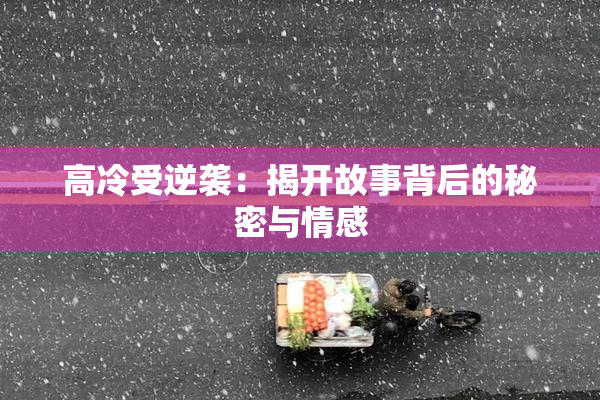高冷受逆袭：揭开故事背后的秘密与情感