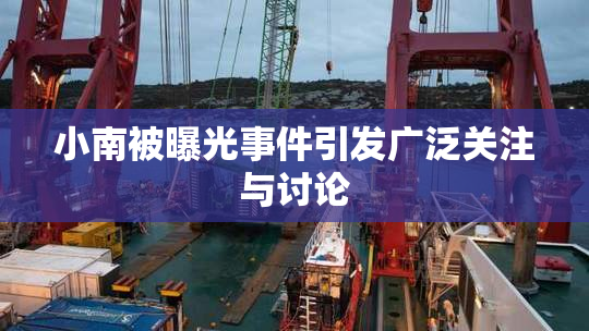 小南被曝光事件引发广泛关注与讨论