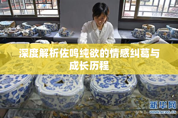 深度解析佐鸣纯欲的情感纠葛与成长历程