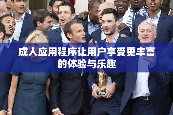 成人应用程序让用户享受更丰富的体验与乐趣