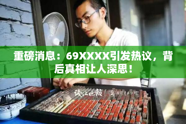 重磅消息：69ΧΧΧΧ引发热议，背后真相让人深思！