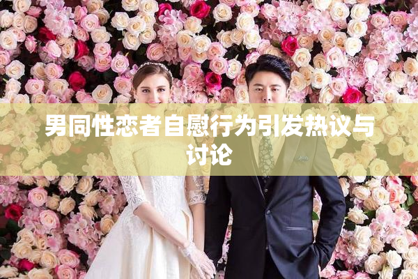 男同性恋者自慰行为引发热议与讨论