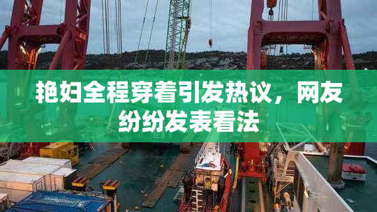 艳妇全程穿着引发热议，网友纷纷发表看法