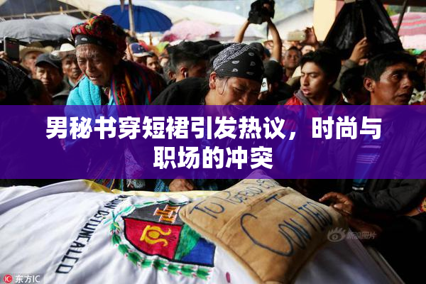 男秘书穿短裙引发热议，时尚与职场的冲突