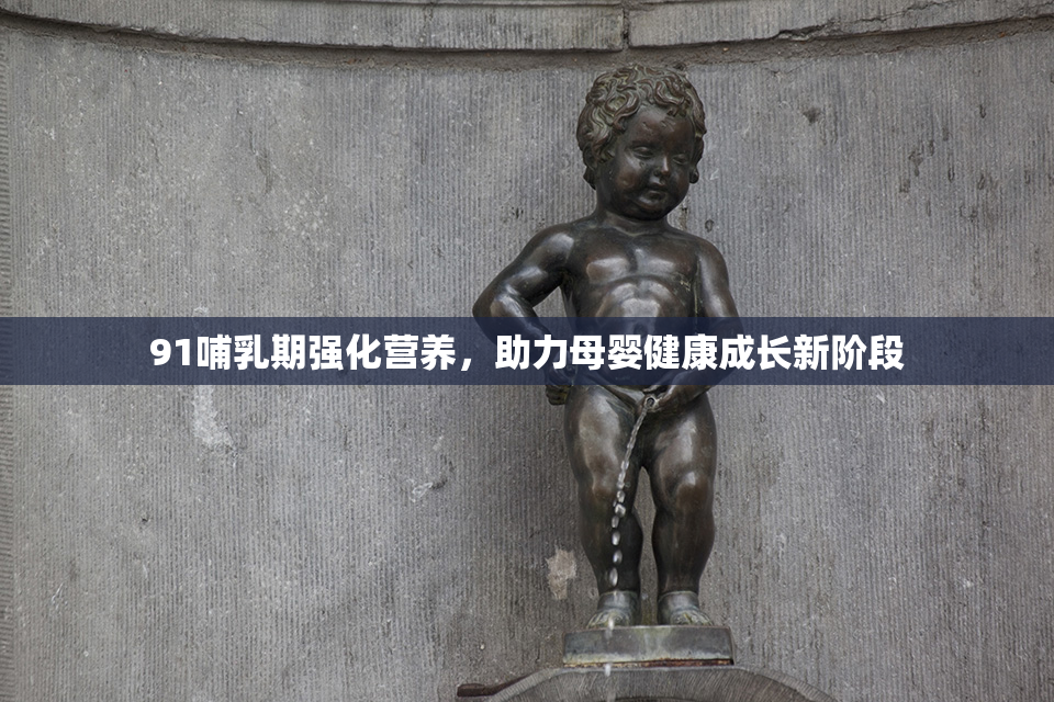 91哺乳期强化营养，助力母婴健康成长新阶段