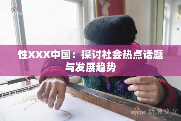性XXX中国：探讨社会热点话题与发展趋势