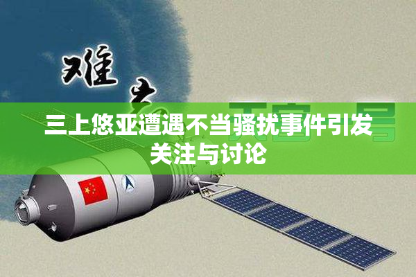 三上悠亚遭遇不当骚扰事件引发关注与讨论