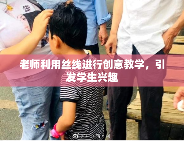 老师利用丝线进行创意教学，引发学生兴趣