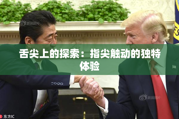 舌尖上的探索：指尖触动的独特体验