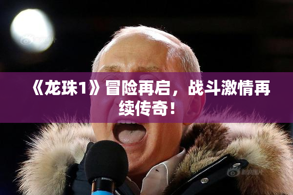 《龙珠1》冒险再启，战斗激情再续传奇！