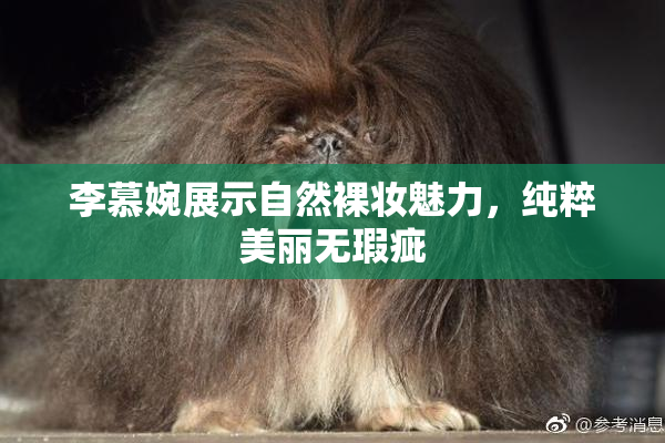 李慕婉展示自然裸妆魅力，纯粹美丽无瑕疵