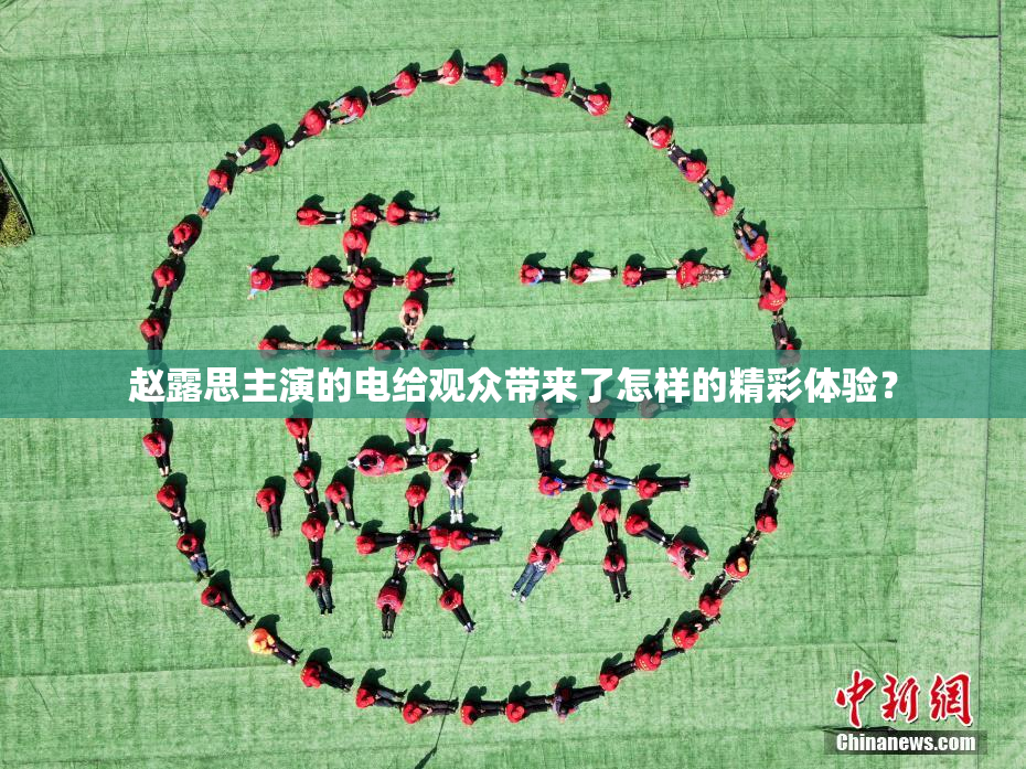 赵露思主演的电给观众带来了怎样的精彩体验？