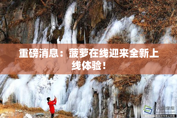 重磅消息：菠萝在线迎来全新上线体验！