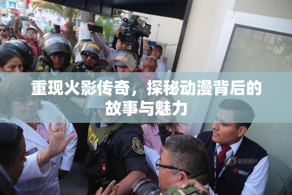 重现火影传奇，探秘动漫背后的故事与魅力