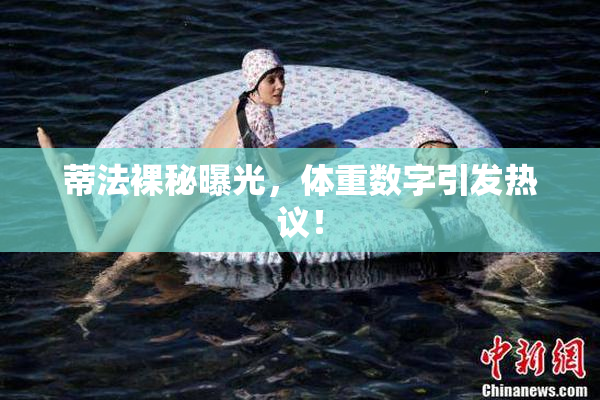 蒂法裸秘曝光，体重数字引发热议！