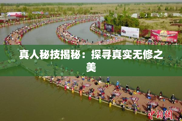 真人秘技揭秘：探寻真实无修之美