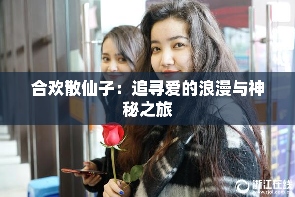 合欢散仙子：追寻爱的浪漫与神秘之旅