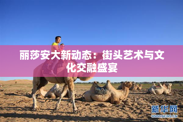 丽莎安大新动态：街头艺术与文化交融盛宴