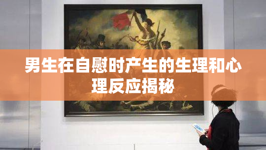 男生在自慰时产生的生理和心理反应揭秘
