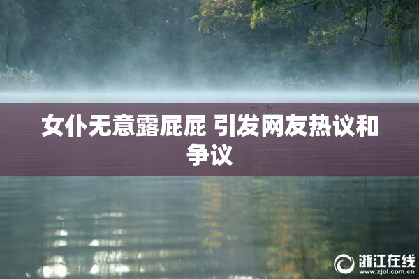 女仆无意露屁屁 引发网友热议和争议